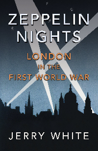 Zeppelin Nights: London in the First World War by Jerry White.